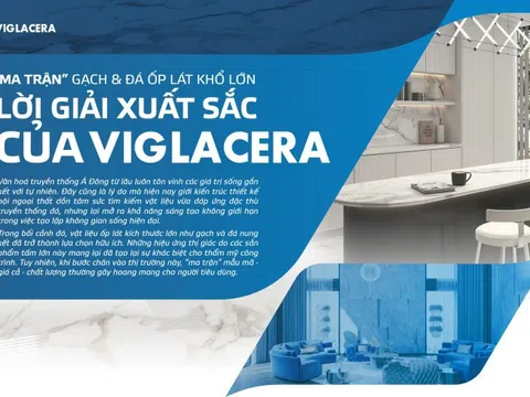 "Ma trận" gạch và đá ốp lát khổ lớn: Lời giải xuất sắc của Viglacera